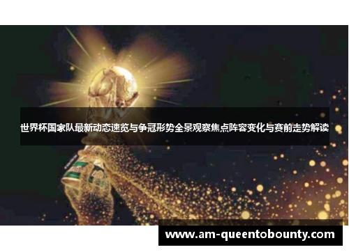 世界杯国家队最新动态速览与争冠形势全景观察焦点阵容变化与赛前走势解读